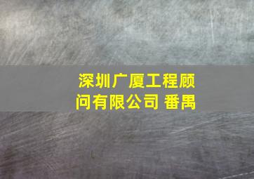 深圳广厦工程顾问有限公司 番禺